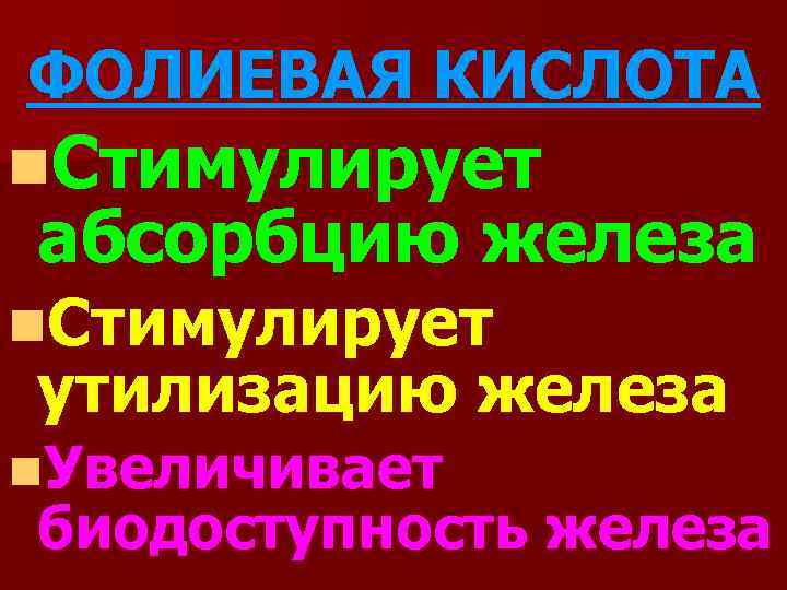 ФОЛИЕВАЯ КИСЛОТА n. Стимулирует абсорбцию железа n. Стимулирует утилизацию железа n. Увеличивает биодоступность железа