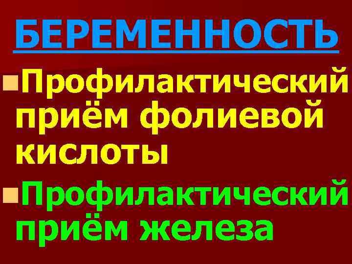 БЕРЕМЕННОСТЬ n. Профилактический приём фолиевой кислоты n. Профилактический приём железа 