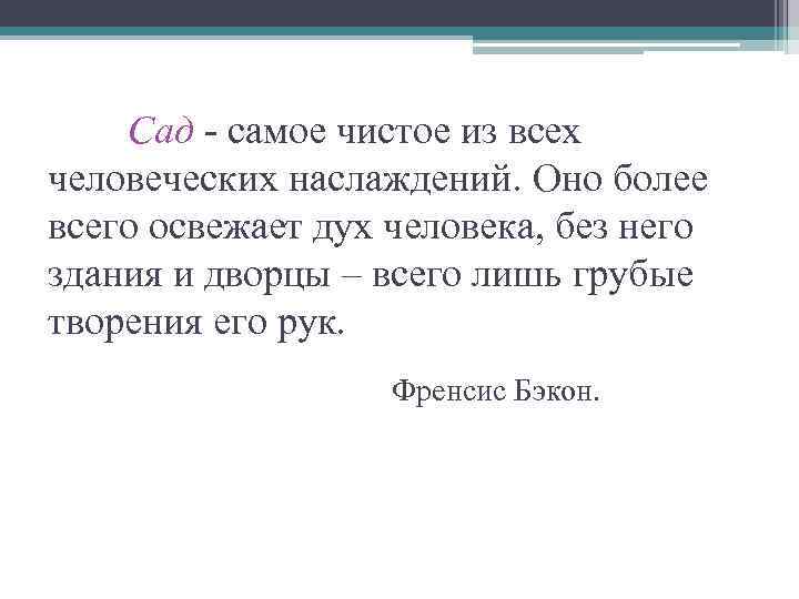 Сад - самое чистое из всех человеческих наслаждений. Оно более всего освежает дух человека,