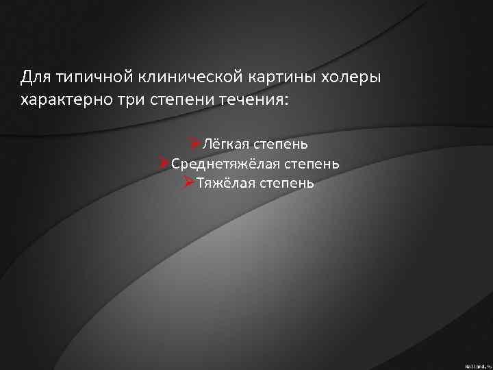 Для типичной клинической картины холеры характерно три степени течения: ØЛёгкая степень ØСреднетяжёлая степень ØТяжёлая