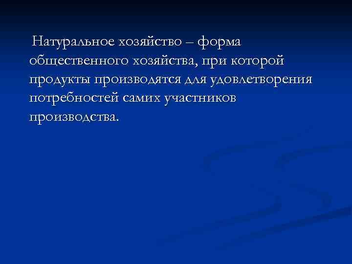 Натуральное хозяйство – форма общественного хозяйства, при которой продукты производятся для удовлетворения потребностей самих