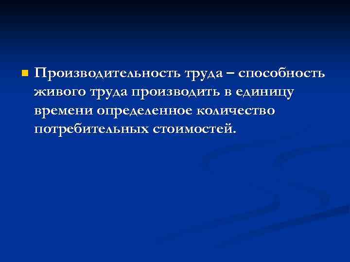 n Производительность труда – способность живого труда производить в единицу времени определенное количество потребительных