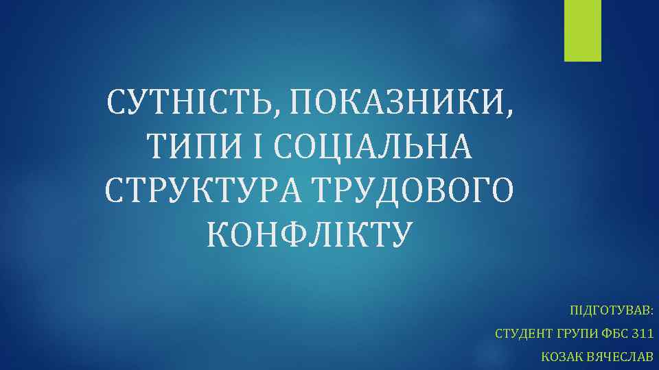 СУТНІСТЬ, ПОКАЗНИКИ, ТИПИ І СОЦІАЛЬНА СТРУКТУРА ТРУДОВОГО КОНФЛІКТУ ПІДГОТУВАВ: СТУДЕНТ ГРУПИ ФБС 311 КОЗАК