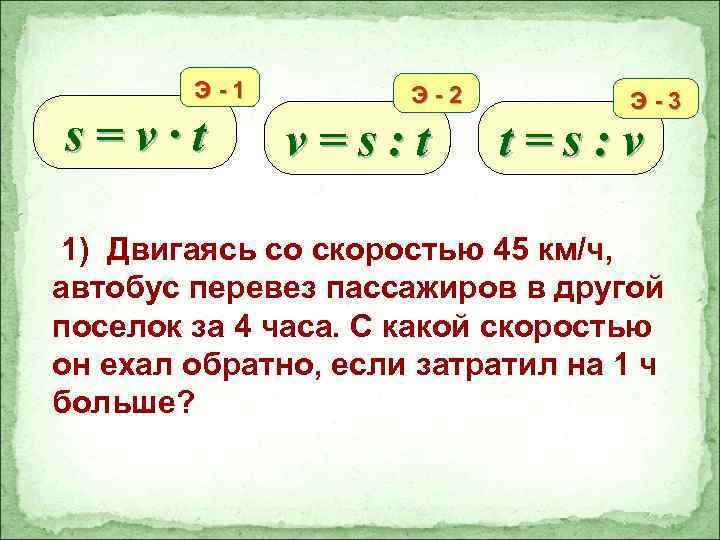 Э-1 s=v∙t Э-2 v=s: t Э-3 t=s: v 1) Двигаясь со скоростью 45 км/ч,