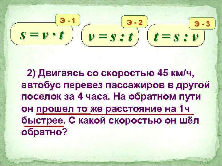 Э-1 s=v∙t Э-2 v=s: t Э-3 t=s: v 2) Двигаясь со скоростью 45 км/ч,