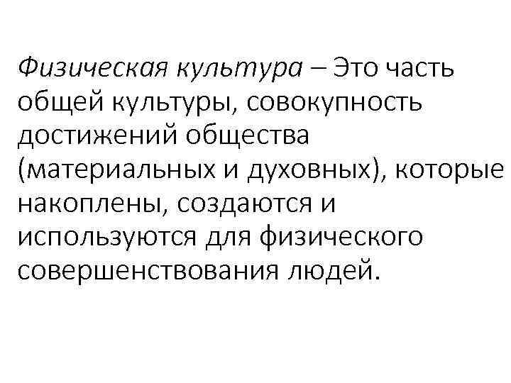 Физическая культура – Это часть общей культуры, совокупность достижений общества (материальных и духовных), которые