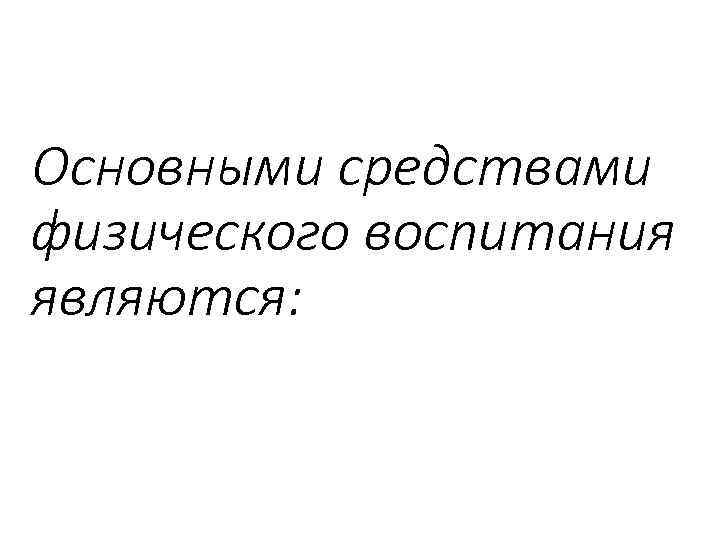 Основными средствами физического воспитания являются: 