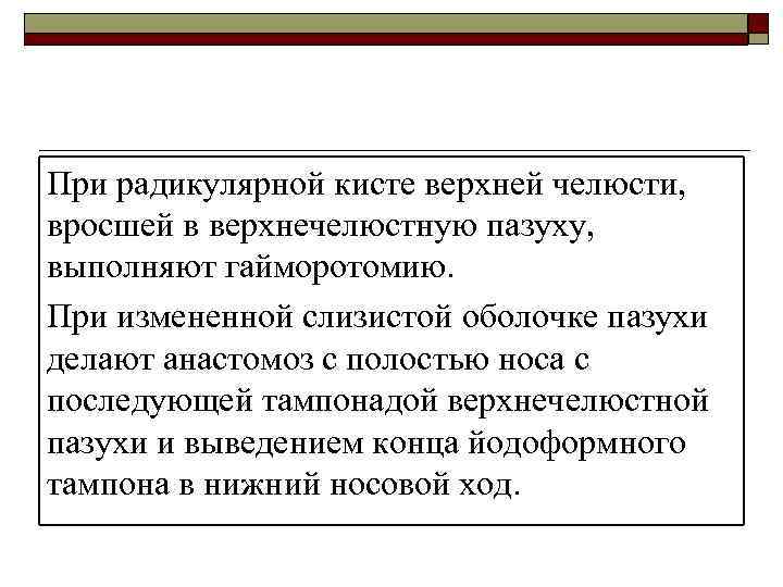 При радикулярной кисте верхней челюсти, вросшей в верхнечелюстную пазуху, выполняют гайморотомию. При измененной слизистой