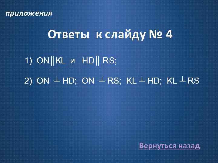 приложения Ответы к слайду № 4 1) ON║KL и HD║ RS; 2) ON ┴