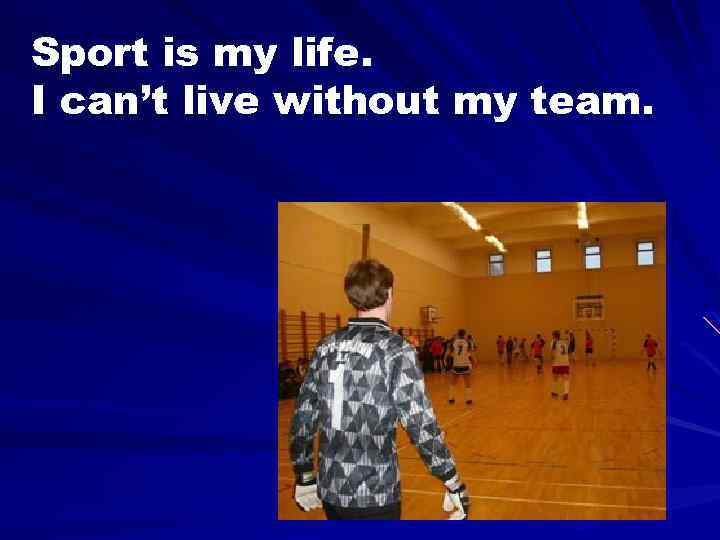 Sport is my life. I can’t live without my team. 