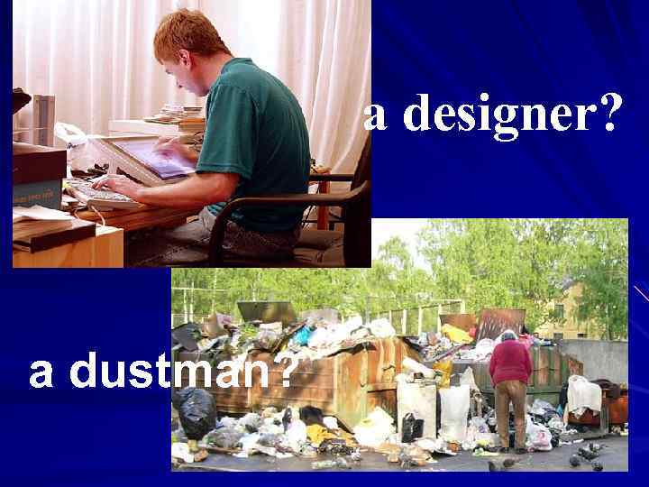 a designer? a dustman? 