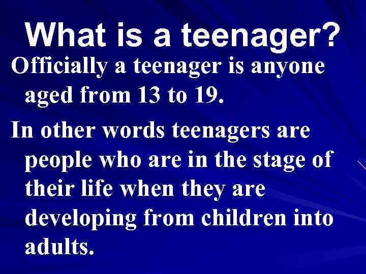 What is a teenager? Officially a teenager is anyone aged from 13 to 19.