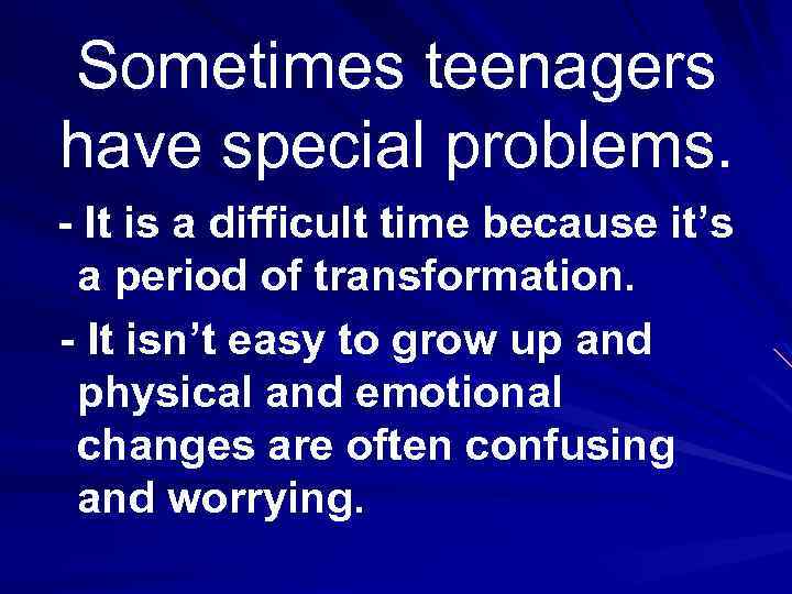 Sometimes teenagers have special problems. - It is a difficult time because it’s a