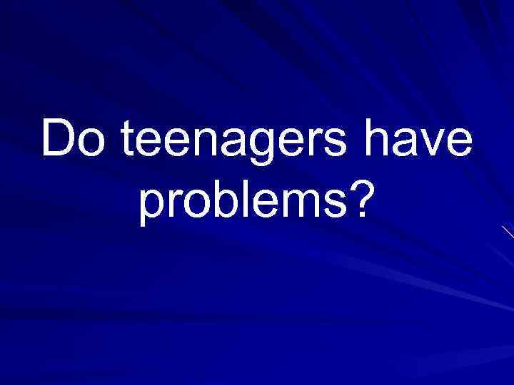 Do teenagers have problems? 