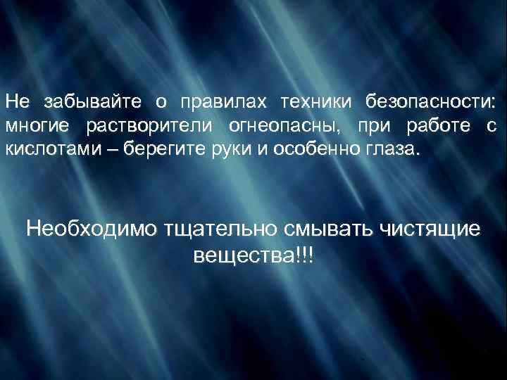 Не забывайте о правилах техники безопасности: многие растворители огнеопасны, при работе с кислотами –