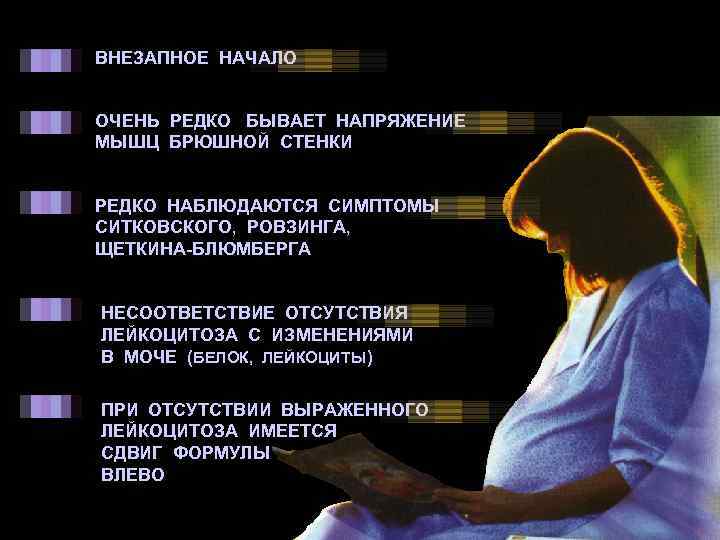 ВНЕЗАПНОЕ НАЧАЛО ОЧЕНЬ РЕДКО БЫВАЕТ НАПРЯЖЕНИЕ МЫШЦ БРЮШНОЙ СТЕНКИ РЕДКО НАБЛЮДАЮТСЯ СИМПТОМЫ СИТКОВСКОГО, РОВЗИНГА,