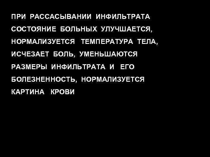 ПРИ РАССАСЫВАНИИ ИНФИЛЬТРАТА СОСТОЯНИЕ БОЛЬНЫХ УЛУЧШАЕТСЯ, НОРМАЛИЗУЕТСЯ ТЕМПЕРАТУРА ТЕЛА, ИСЧЕЗАЕТ БОЛЬ, УМЕНЬШАЮТСЯ РАЗМЕРЫ ИНФИЛЬТРАТА