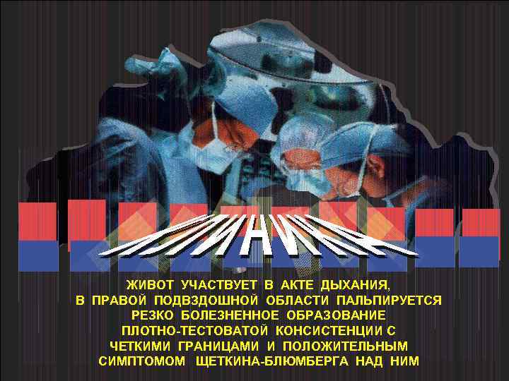 ЖИВОТ УЧАСТВУЕТ В АКТЕ ДЫХАНИЯ, В ПРАВОЙ ПОДВЗДОШНОЙ ОБЛАСТИ ПАЛЬПИРУЕТСЯ РЕЗКО БОЛЕЗНЕННОЕ ОБРАЗОВАНИЕ ПЛОТНО-ТЕСТОВАТОЙ