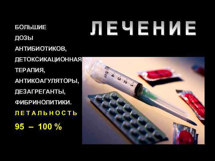 БОЛЬШИЕ ДОЗЫ АНТИБИОТИКОВ, ДЕТОКСИКАЦИОННАЯ ТЕРАПИЯ, АНТИКОАГУЛЯТОРЫ, ДЕЗАГРЕГАНТЫ, ФИБРИНОЛИТИКИ. ЛЕТАЛЬНОСТЬ 95 – 100 % 