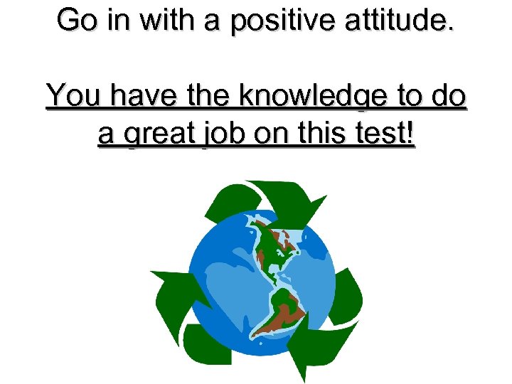 Go in with a positive attitude. You have the knowledge to do a great