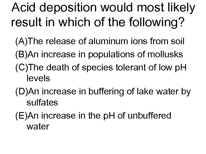 Acid deposition would most likely result in which of the following? (A)The release of