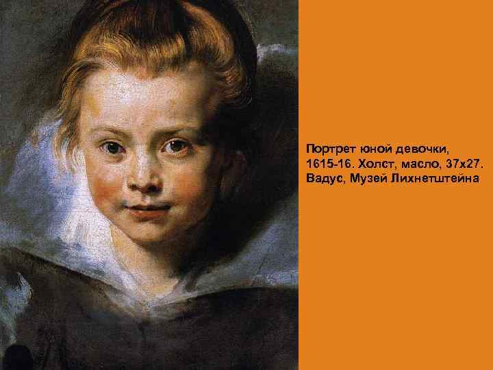 Портрет юной девочки, 1615 -16. Холст, масло, 37 х27. Вадус, Музей Лихнетштейна 