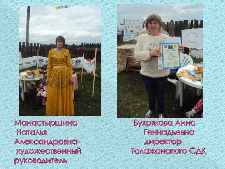 Манастыршина Наталья Александровнахудожественный руководитель Бухрякова Анна Геннадьевна директор Талажанского СДК 