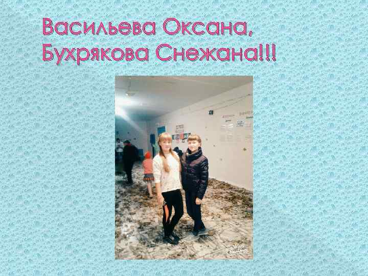 Васильева Оксана, Бухрякова Снежана!!! 
