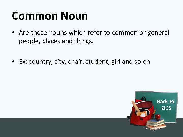 Common Noun • Are those nouns which refer to common or general people, places