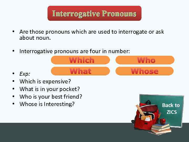 Interrogative Pronouns • Are those pronouns which are used to interrogate or ask about