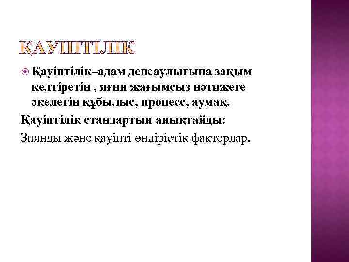  Қауіптілік–адам денсаулығына зақым келтіретін , яғни жағымсыз нәтижеге әкелетін құбылыс, процесс, аумақ. Қауіптілік