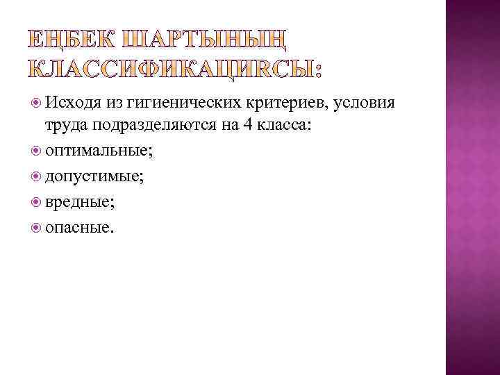  Исходя из гигиенических критериев, условия труда подразделяются на 4 класса: оптимальные; допустимые; вредные;