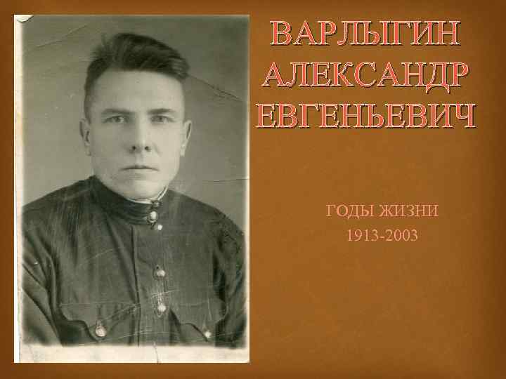 ВАРЛЫГИН АЛЕКСАНДР ЕВГЕНЬЕВИЧ ГОДЫ ЖИЗНИ 1913 -2003 