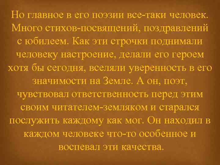 Но главное в его поэзии все-таки человек. Много стихов-посвящений, поздравлений с юбилеем. Как эти