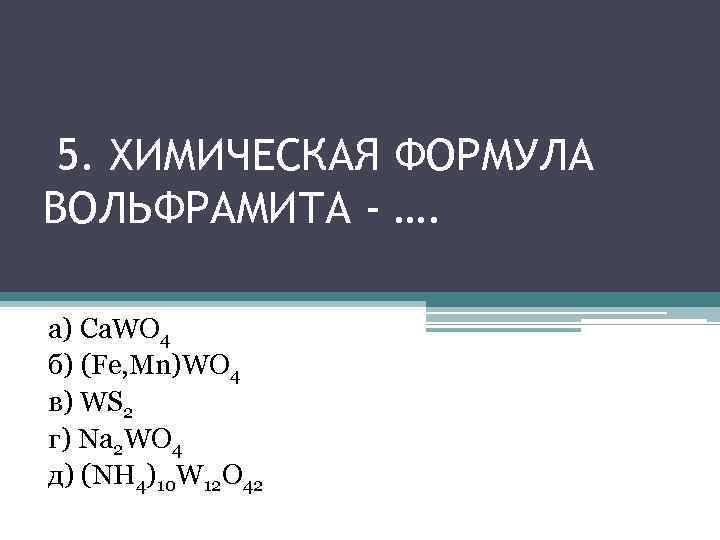 5. ХИМИЧЕСКАЯ ФОРМУЛА ВОЛЬФРАМИТА - …. а) Ca. WO 4 б) (Fe, Mn)WO 4