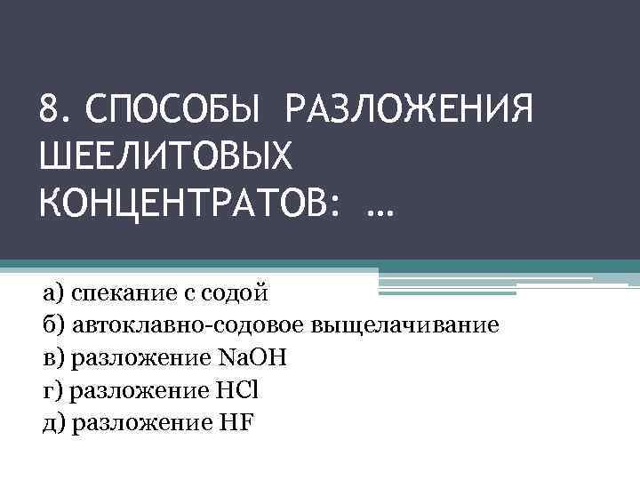 8. СПОСОБЫ РАЗЛОЖЕНИЯ ШЕЕЛИТОВЫХ КОНЦЕНТРАТОВ: … а) спекание с содой б) автоклавно-содовое выщелачивание в)