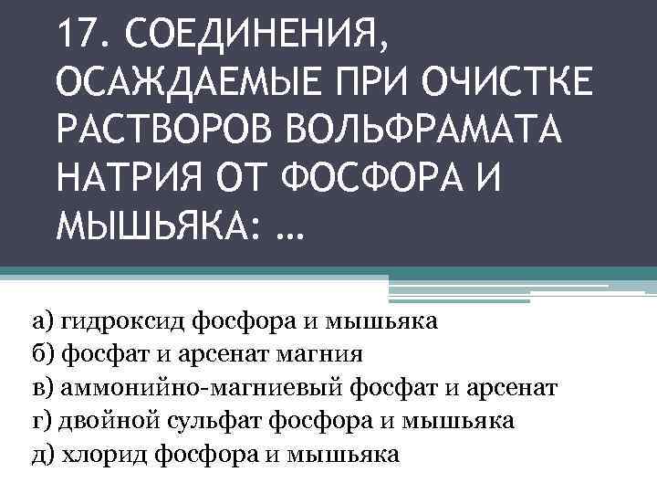 17. СОЕДИНЕНИЯ, ОСАЖДАЕМЫЕ ПРИ ОЧИСТКЕ РАСТВОРОВ ВОЛЬФРАМАТА НАТРИЯ ОТ ФОСФОРА И МЫШЬЯКА: … а)