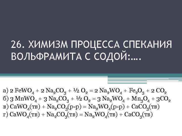 26. ХИМИЗМ ПРОЦЕССА СПЕКАНИЯ ВОЛЬФРАМИТА С СОДОЙ: …. а) 2 Fe. WO 4 +