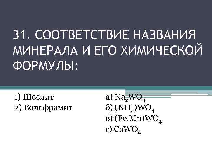 31. СООТВЕТСТВИЕ НАЗВАНИЯ МИНЕРАЛА И ЕГО ХИМИЧЕСКОЙ ФОРМУЛЫ: 1) Шеелит 2) Вольфрамит а) Na