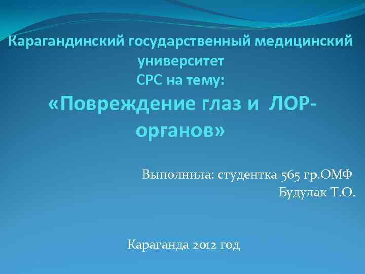 Карагандинский государственный медицинский университет СРС на тему: «Повреждение глаз и ЛОРорганов» Выполнила: студентка 565