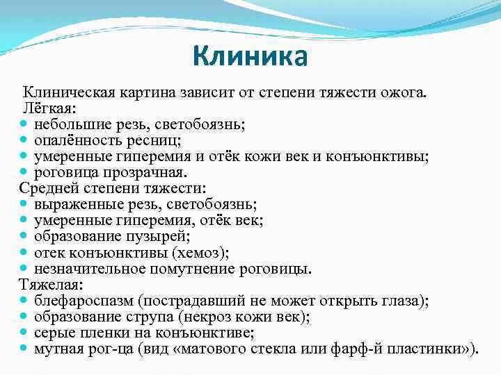 Клиника Клиническая картина зависит от степени тяжести ожога. Лёгкая: небольшие резь, светобоязнь; опалённость ресниц;