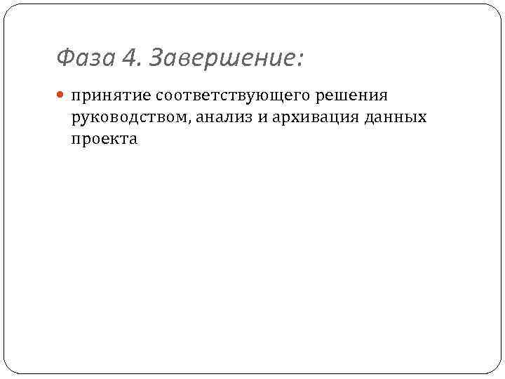 Фаза 4. Завершение: принятие соответствующего решения руководством, анализ и архивация данных проекта 