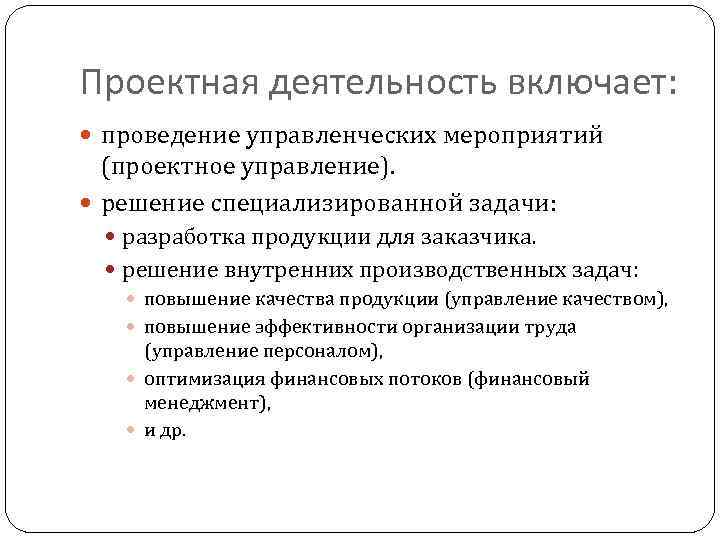 Проектная деятельность включает: проведение управленческих мероприятий (проектное управление). решение специализированной задачи: разработка продукции для