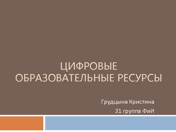 ЦИФРОВЫЕ ОБРАЗОВАТЕЛЬНЫЕ РЕСУРСЫ Грудцына Кристина 31 группа Фи. И 