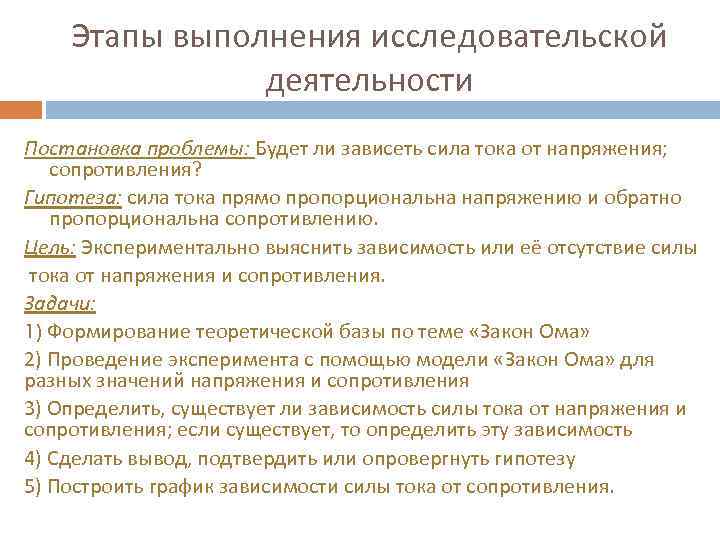 Этапы выполнения исследовательской деятельности Постановка проблемы: Будет ли зависеть сила тока от напряжения; сопротивления?