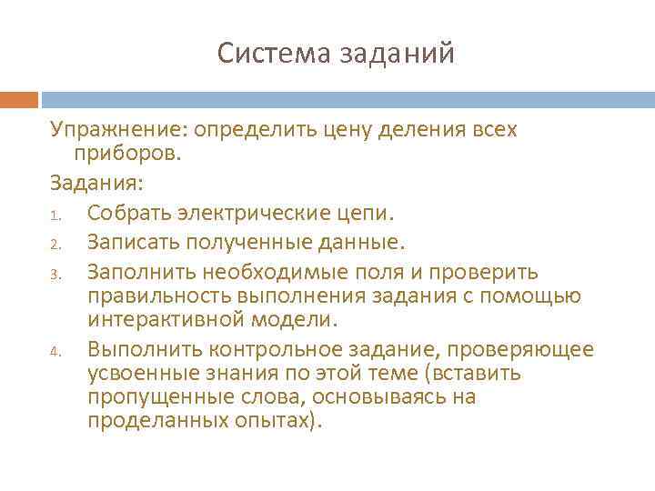 Система заданий Упражнение: определить цену деления всех приборов. Задания: 1. Собрать электрические цепи. 2.