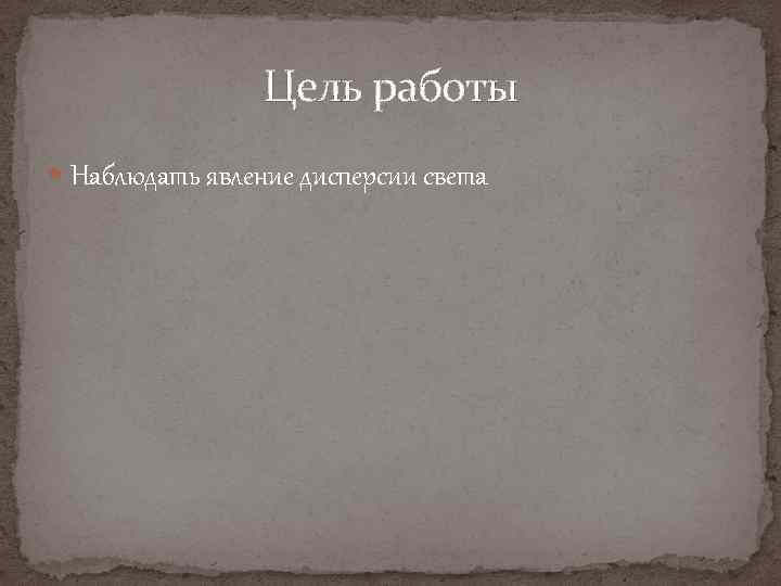 Цель работы Наблюдать явление дисперсии света 