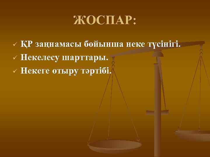 ЖОСПАР: ҚР заңнамасы бойынша неке түсінігі. ü Некелесу шарттары. ü Некеге отыру тәртібі. ü