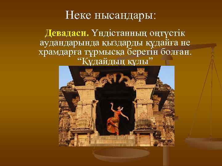 Неке нысандары: Девaдаси. Үндістанның оңтүстік аудандарында қыздарды құдайға не храмдарға тұрмысқа беретін болған. “Құдайдың