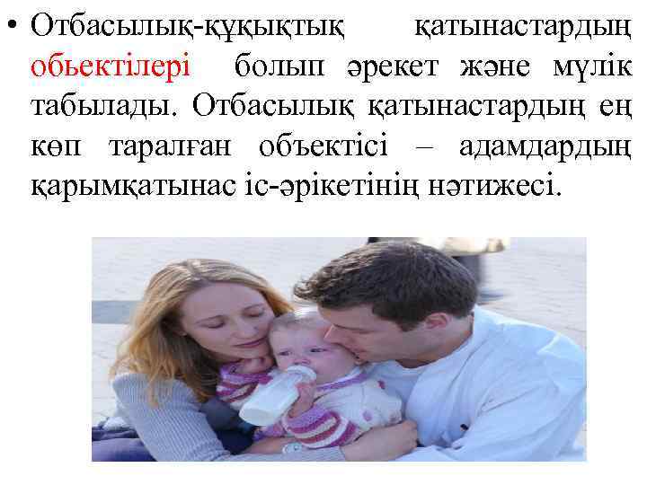  • Отбасылық-құқықтық қатынастардың обьектілері болып әрекет және мүлік табылады. Отбасылық қатынастардың ең көп